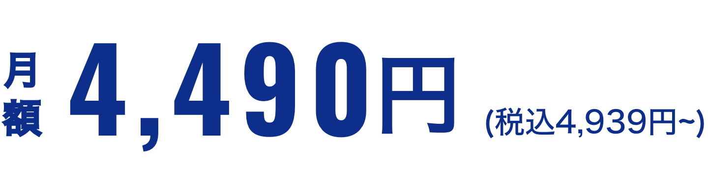 月額4,490円※(税込4,939円~)