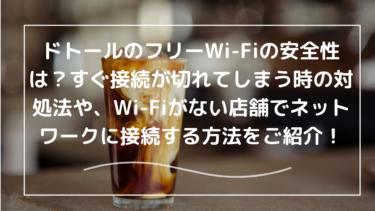 ドトール無料Wi-Fiの安全性は？すぐ切れるときの対処法やWi-Fiがない店舗の対処法