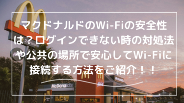 マクドナルドのWi-Fiの安全性は？繋がらない、ログインできない時の対処法も一緒に紹介！
