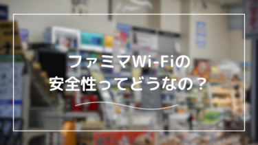 ファミマのWi-Fiが終了した？セキュリティは大丈夫？安全性を解説