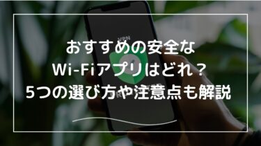 おすすめの安全なWi-Fiアプリはどれ？5つの選び方や注意点も解説