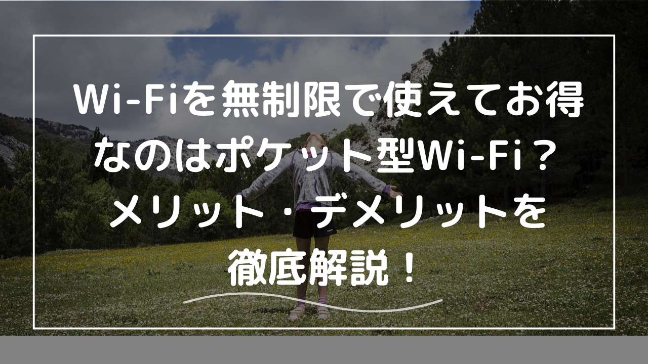 Wi-Fiを無制限で使えてお得なのはポケット型Wi-Fi？メリット