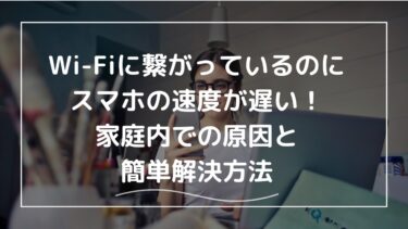 Wi-Fiに繋がっているのにスマホの速度が遅い！家庭内での原因と簡単解決方法