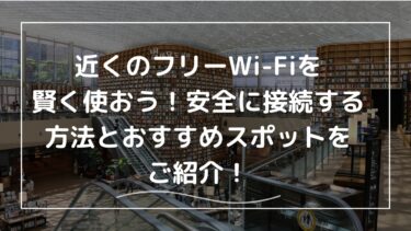 近くのフリーWi-Fiを賢く使おう！安全に接続する方法とおすすめスポット