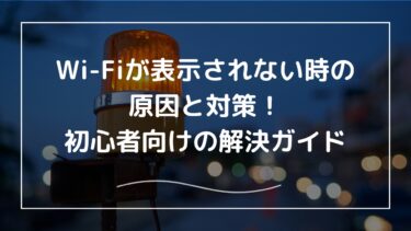 Wi-Fiが表示されない時の原因と対策！初心者向け解決ガイド