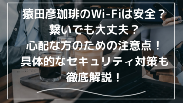 猿田彦珈琲のWi-Fiは安全？繋いでも大丈夫？心配な方のための注意点まとめ！