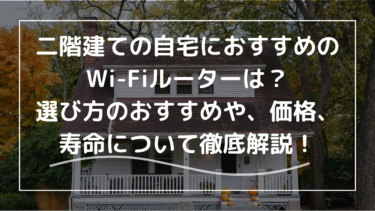 二階建ての自宅におすすめのWi-Fiルーターは？選び方のおすすめは安さ？寿命？