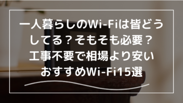 一人暮らしのWi-Fiは皆どうしてる？そもそも必要？工事不要で相場より安いおすすめWi-Fi15選