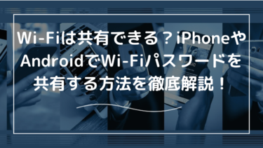 Wi-Fiは共有できる？iPhoneやAndroidでWi-Fiパスワードを共有する方法