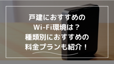 戸建におすすめのWi-Fi環境は？種類別におすすめの料金プランも紹介！