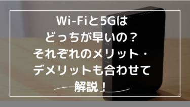 Wi-Fiと5Gはどっちが早いの？それぞれのメリット・デメリットも合わせて解説！