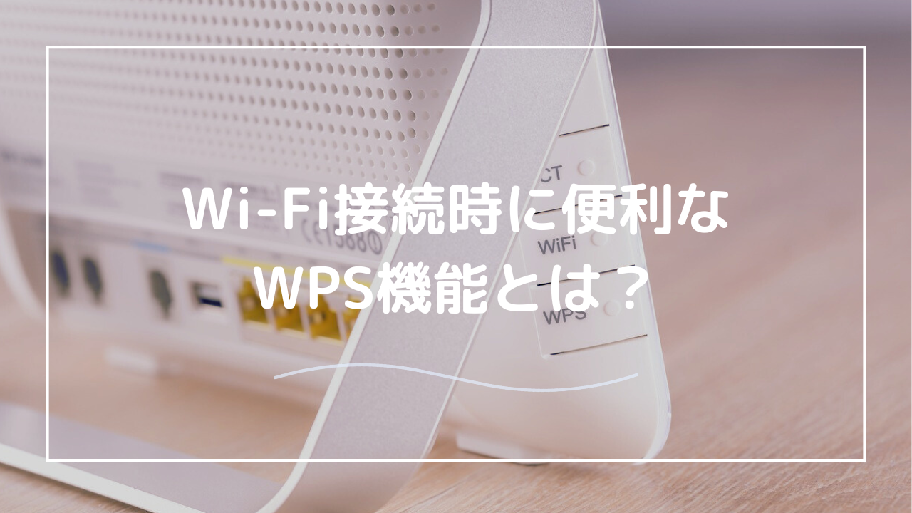 Wi-FiのWPSとは？WPSボタンを押すとどうなる？Wi-Fiの簡単接続方法を解説