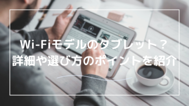 Wi-Fiモデルのタブレット！自分に合ったものはどれ？メリットとデメリットもご紹介