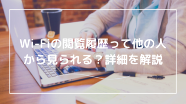 Wi-Fiの閲覧履歴はバレる？不安な方のために分かりやすく解説！