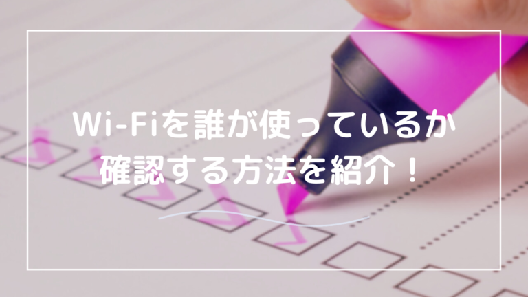 Wi-Fiを誰が使っているか確認する方法！知らないデバイスを見つけて対策する手順