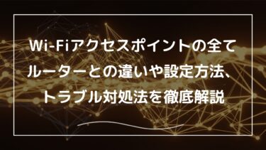 Wi-Fiアクセスポイントの全て。ルーターとの違いや設定方法、トラブル対処法を徹底解説