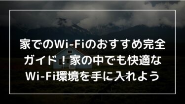 家でのWi-Fiのおすすめ完全ガイド！家の中でも快適なWi-Fi環境を手に入れよう