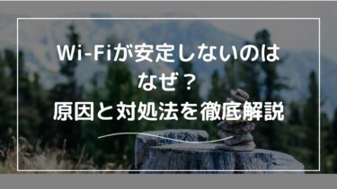 Wi-Fiが安定しないのはなぜ？原因と対処法を徹底解説