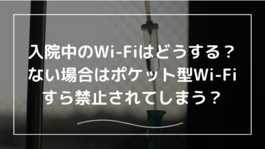 入院中のWi-Fiはどうする？ない場合はポケット型Wi-Fiすら禁止されてしまう？