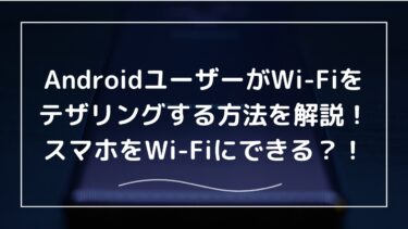 AndroidユーザーがWi-Fiをテザリングするやり方を解説！スマホをWi-Fiにできる！