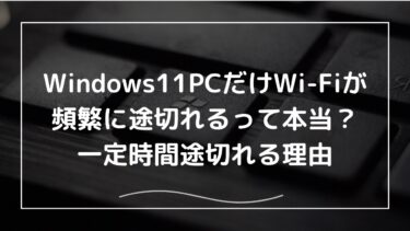 Windows11PCだけWi-Fiが頻繁に途切れるって本当？一定時間途切れる理由
