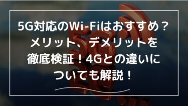 5G対応のWi-Fiはおすすめ？メリット、デメリットを徹底検証！4Gとの違いも