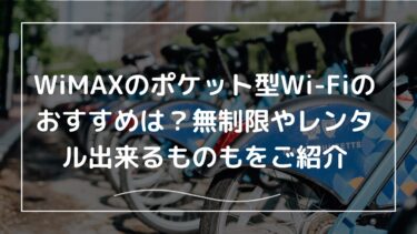 WiMAXのポケット型Wi-Fiのおすすめは？無制限やレンタル出来るものもをご紹介
