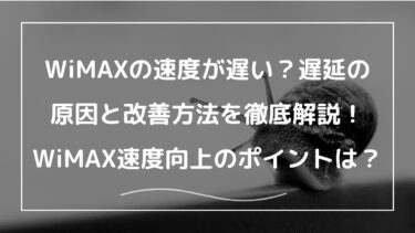 WiMAXの速度が遅い？実測値と遅延の原因、改善方法を徹底解説｜WiMAX速度向上のポイント