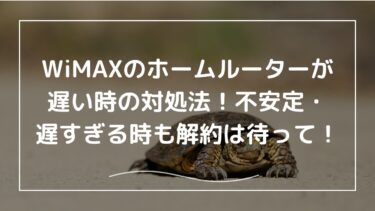 WiMAXのホームルーターが遅い時の対処法！不安定、遅すぎる時も解約は待って！