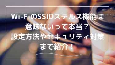 Wi-FiのSSIDステルス機能は意味ないって本当？解除方法も分かりやすく説明！