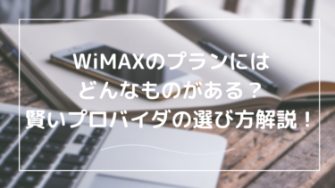 WiMAXのプランにはどんなものがある？お得なプロバイダの選び方