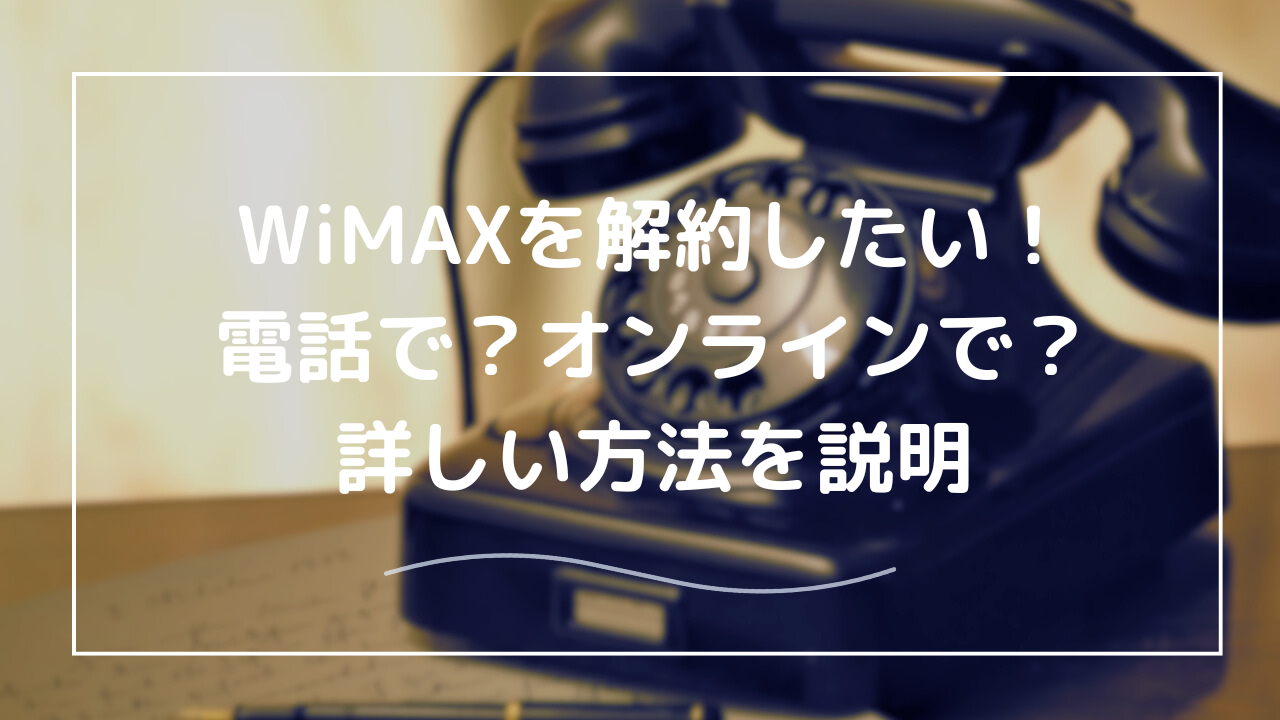 WiMAXを解約したい！電話で解約するときの方法と注意点