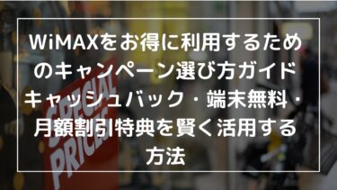 WiMAXをお得に利用するためのキャンペーン選び方ガイド｜キャッシュバック・端末無料・月額割引特典を賢く活用する方法