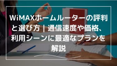 WiMAXホームルーターの評判と選び方：通信速度や価格、利用シーンに最適なプランを解説