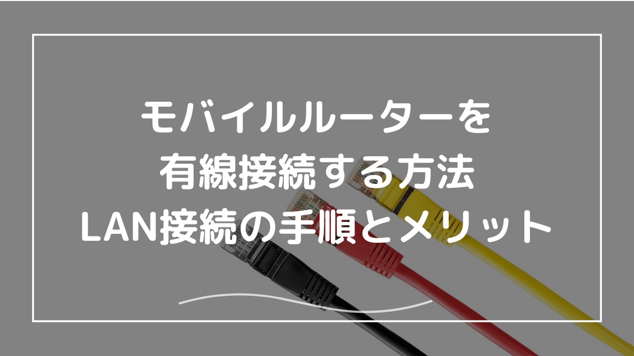 モバイルルーターを有線接続する方法｜LAN接続の手順とメリット