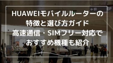 HUAWEIモバイルルーターの特徴と選び方ガイド｜高速通信・SIMフリー対応でおすすめ機種も紹介