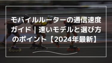 モバイルルーターの通信速度ガイド｜速いモデルと選び方のポイント【2025年最新】