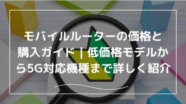 モバイルルーターの価格と購入ガイド｜低価格モデルから5G対応機種まで詳しく紹介