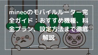 mineoのモバイルルーター完全ガイド：おすすめ機種、料金プラン、設定方法まで徹底解説