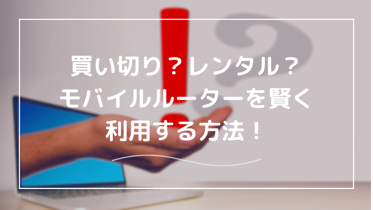 モバイルルーターは買い切りかレンタルか？おすすめプランと
