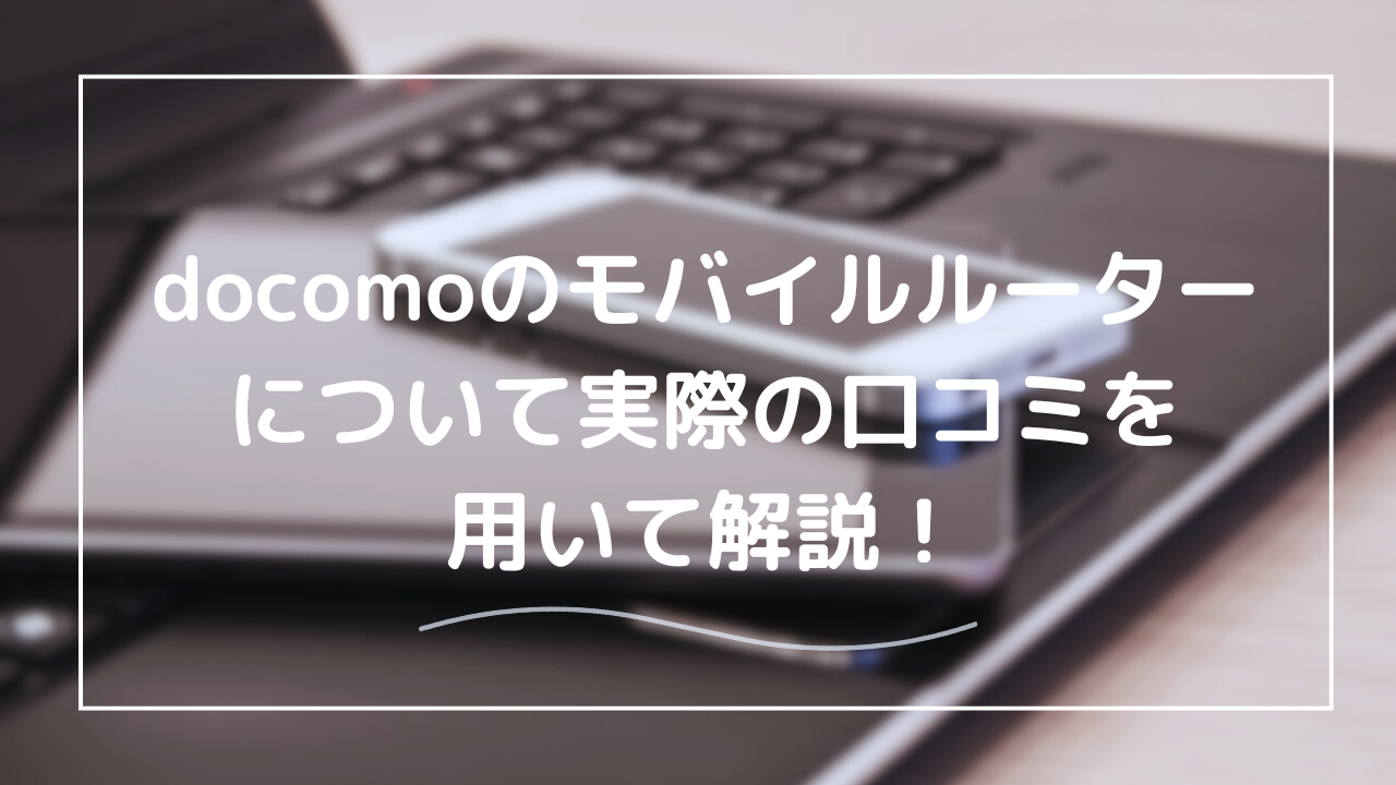 ドコモのモバイルルーター完全ガイド【口コミをもとにした