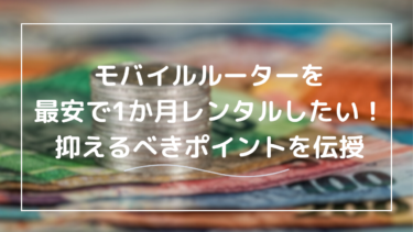 1ヶ月レンタルで最安に抑える！モバイルルーターを徹底活用する具体的方法