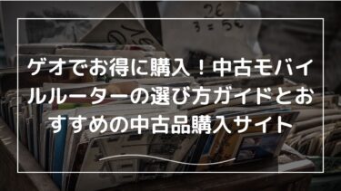 ゲオでお得に購入！中古モバイルルーターの選び方ガイドとおすすめの中古品購入サイト