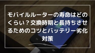 モバイルルーターの寿命はどのくらい？交換時期と長持ちさせるためのコツとバッテリー劣化対策