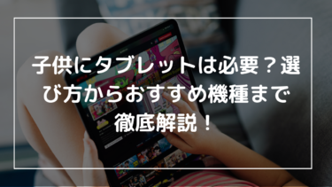 【2025年最新版】子供にタブレットは必要？選び方からおすすめ機種まで徹底解説！