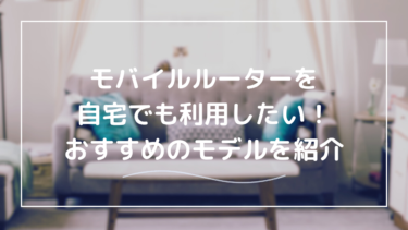 モバイルルーターを自宅で快適に使う方法｜設置・設定のコツとおすすめモデル