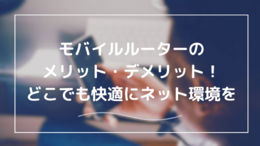 モバイルルーターのメリット・デメリット徹底解説｜長所を活かし短所を補う使い方とは？