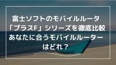 富士ソフトのモバイルルータ「プラスF」シリーズを徹底比較｜あなたに合うモバイルルーターはどれ？
