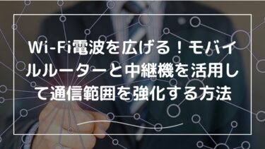 Wi-Fi電波を広げる！モバイルルーターと中継機を活用して通信範囲を強化する方法