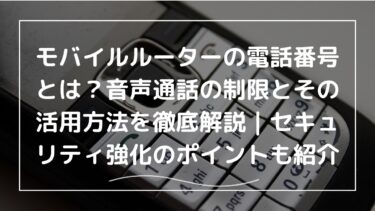 モバイルルーターの電話番号とは？音声通話の制限とその活用方法を徹底解説｜セキュリティ強化のポイントも紹介